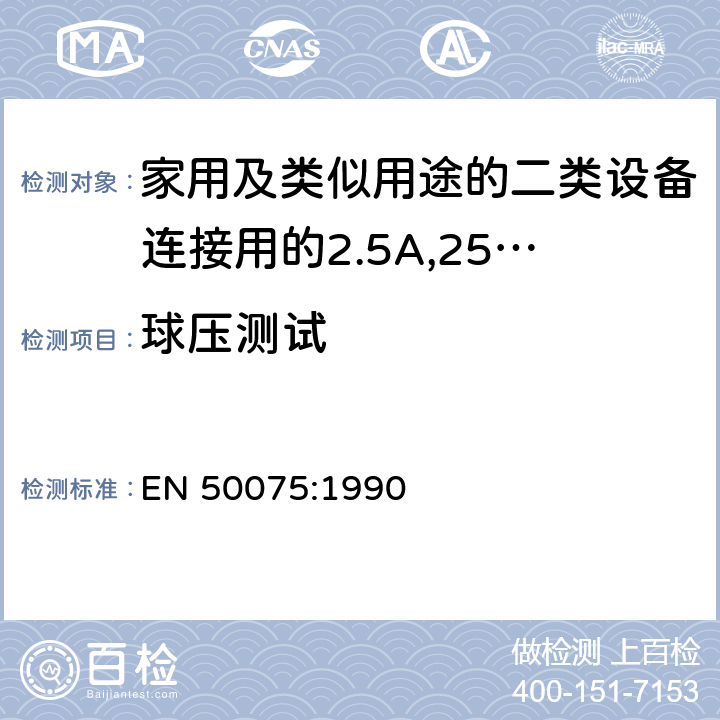 球压测试 家用和类似用途Ⅱ类设备连接用带软线的2.5A、250V不可再连接的两相扁插销规范 EN 50075:1990 14.1.2