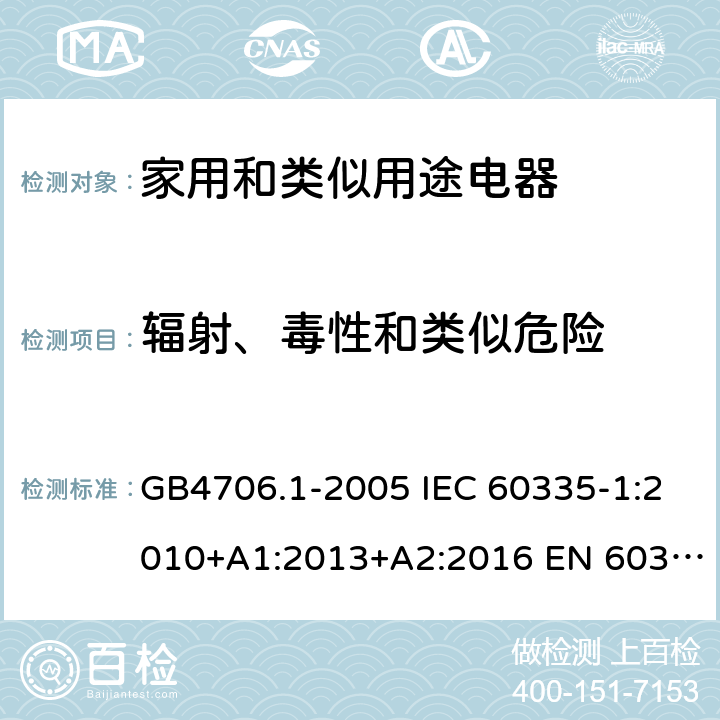 辐射、毒性和类似危险 家用和类似用途电器的安全 第一部分：通用要求 GB4706.1-2005 IEC 60335-1:2010+A1:2013+A2:2016 EN 60335-1:2012+A11:2014 32