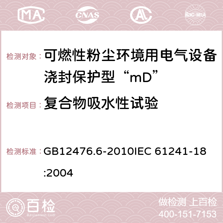 复合物吸水性试验 可燃性粉尘环境用电气设备 第6部分：浇封保护型“mD” GB12476.6-2010
IEC 61241-18:2004