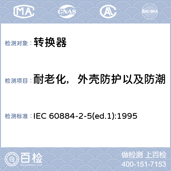 耐老化，外壳防护以及防潮 家用和类似用途插头插座 第2-5部分：转换器的特殊要求 IEC 60884-2-5(ed.1):1995 16