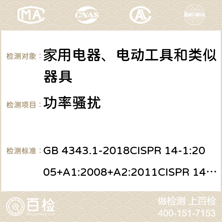 功率骚扰 家用电器、电动工具和类似器具的要求 第1部分：发射 GB 4343.1-2018CISPR 14-1:2005+A1:2008+A2:2011CISPR 14-1:2016EN 55014-1:2006+A1:2009+A2:2011 EN 55014-1:2017 条款4.6