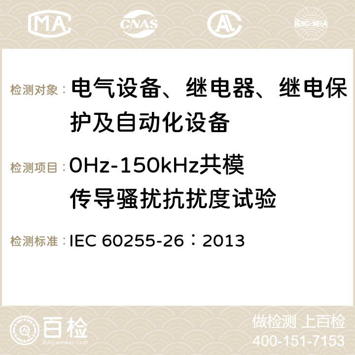 0Hz-150kHz共模传导骚扰抗扰度试验 量度继电器和保护装置 第26部分：电磁兼容要求 IEC 60255-26：2013