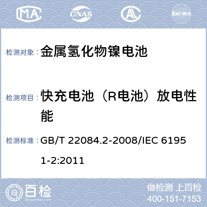 快充电池（R电池）放电性能 含碱性或其他非酸性电解质的蓄电池和蓄电池组便携式密封单体蓄电池第2部分：金属氢化物镍电池 GB/T 22084.2-2008/
IEC 61951-2:2011