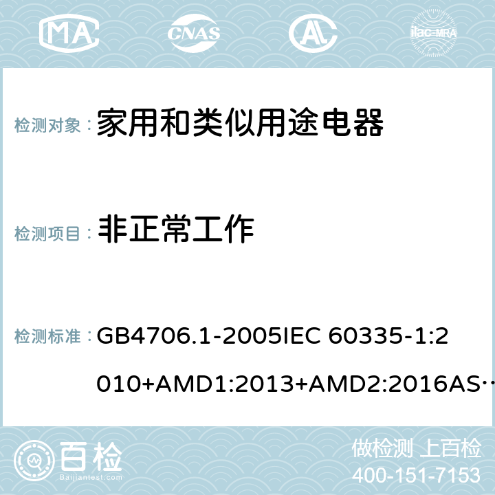 非正常工作 家用和类似用途电器的安全 第一部分：通用要求 GB4706.1-2005
IEC 60335-1:2010+AMD1:2013+AMD2:2016
AS/NZS 60335.1:2011+AMD1:2012+AMD2:2014+AMD3:2015 19