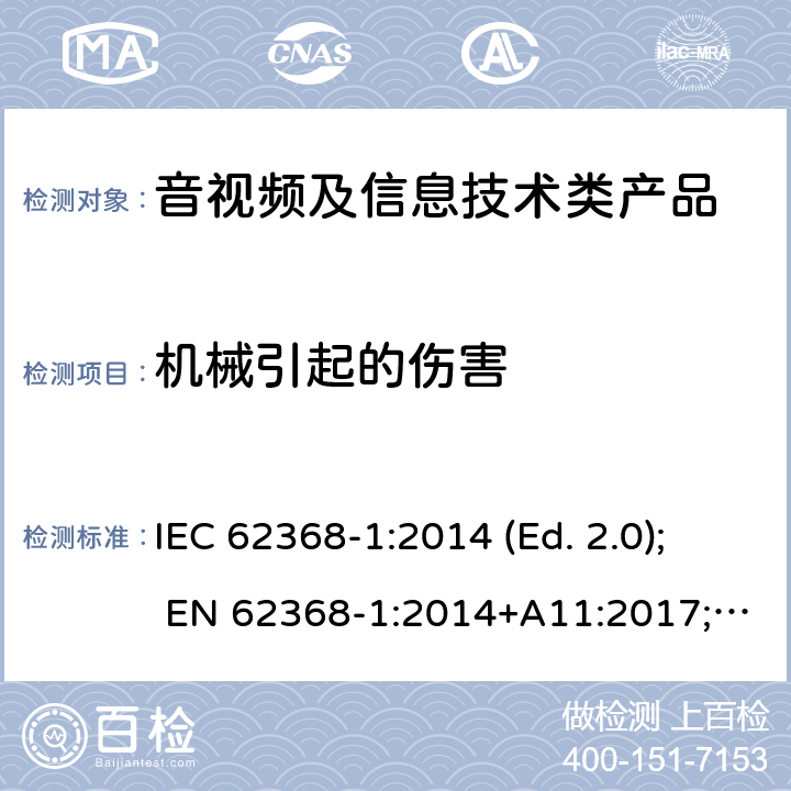 机械引起的伤害 音视频,信息类产品要求 第一部分：安全要求 IEC 62368-1:2014 (Ed. 2.0); EN 62368-1:2014+A11:2017; AS/NZS 62368.1:2018; CAN/CSA C22.2 No. 62368-1-14; UL 62368-1 ed.2; IEC 62368-1:2018 (Ed. 3.0); CAN/CSA C22.2 No. 62368-1:19; UL 62368-1 ed.3; EN IEC 62368-1:2020+A11:2020 8