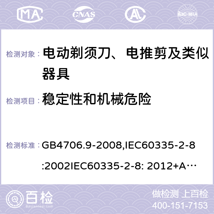 稳定性和机械危险 家用和类似用途电器的安全　剃须刀、电推剪及类似器具的特殊要求 GB4706.9-2008,
IEC60335-2-8:2002
IEC60335-2-8: 2012+A1:2015 20