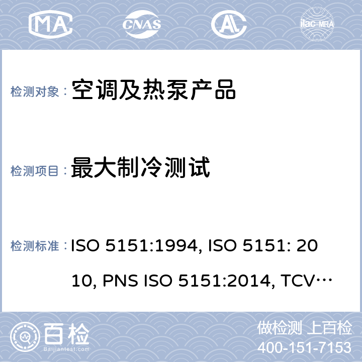 最大制冷测试 ISO 5151:1994 无风管试空调器和热泵的性能测试和指标 , ISO 5151: 2010, PNS ISO 5151:2014, TCVN 6576: 2013, GSO ISO 5151/2009, SI 5151:2013, SNI ISO 5151:2015, NTE INEN 2495:2012, MS ISO 5151:2012, UAE.S ISO 5151:2011, NTE INEN-ISO 5151:2014 cl.5.2