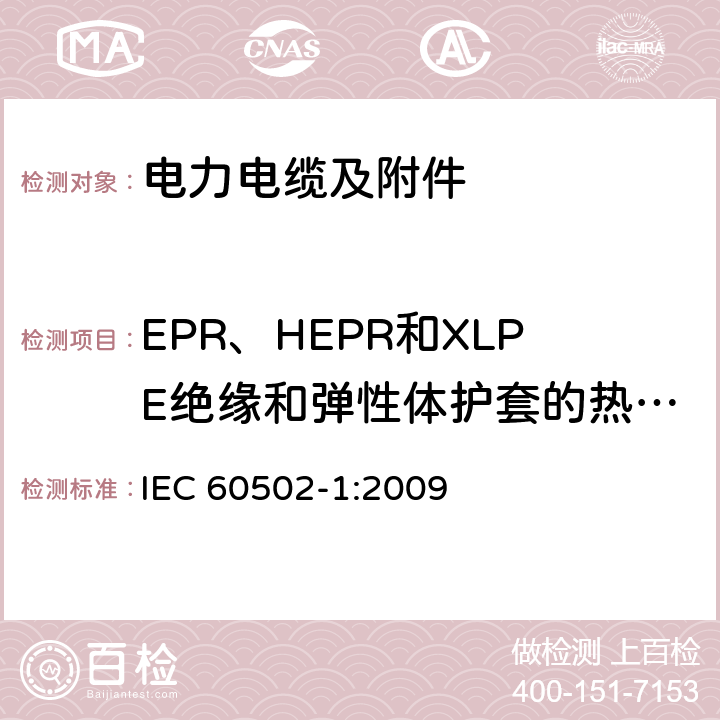 EPR、HEPR和XLPE绝缘和弹性体护套的热延伸试验 额定电压为1kV（Um=1.2kV）到30kV（Um=36kV）的挤包绝缘电力电缆及附件 第1部分：额定电压为1kV（Um=1.2kV）到3kV（Um=3.6kV）的电缆 IEC 60502-1:2009 16.9