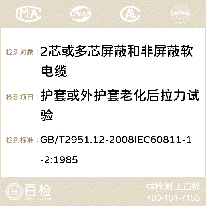 护套或外护套老化后拉力试验 电缆和光缆绝缘和护套材料通用试验方法 第12部分：通用试验方法热老化试验方法 GB/T2951.12-2008
IEC60811-1-2:1985 5.2