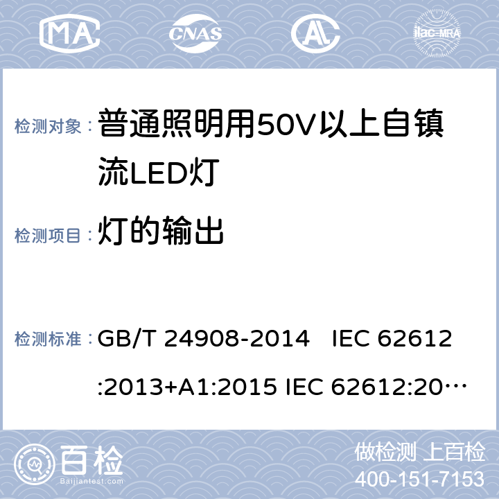 灯的输出 普通照明设备用50V以上自镇流LED灯 - 性能要求 GB/T 24908-2014 IEC 62612:2013+A1:2015 IEC 62612:2013+A1:2015+A2:2018 EN 62612:2013+A11:2017 EN 62612:2013+A1:2017+A11:2017+A2:2018 9