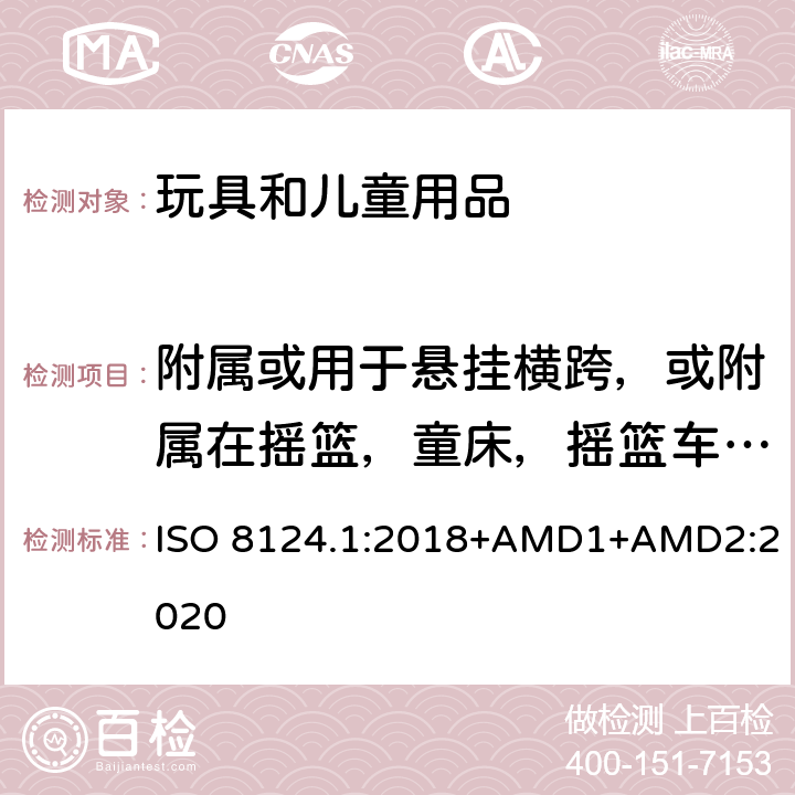 附属或用于悬挂横跨，或附属在摇篮，童床，摇篮车，推车上的玩具 玩具安全 第一部分：机械和物理性能 ISO 8124.1:2018+AMD1+AMD2:2020 4.11.9