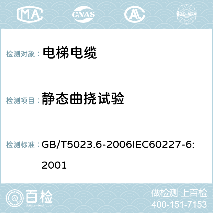 静态曲挠试验 额定电压450/750V及以下聚氯乙烯绝缘电缆 第6部分：电梯电缆和挠性连接用电缆 GB/T5023.6-2006
IEC60227-6:2001