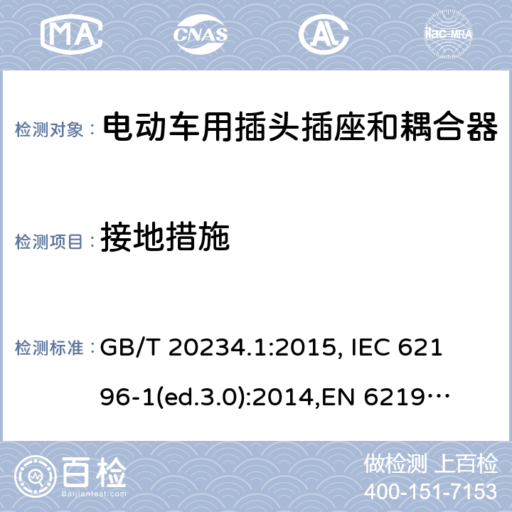 接地措施 电动车用插头插座和耦合器- 第1部分：通用要求 GB/T 20234.1:2015, 
IEC 62196-1(ed.3.0):2014,
EN 62196-1:2012+A11:2013+A12:2014,
EN 62196-1(ed.3.0):2014

 cl.12