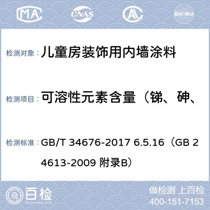 可溶性元素含量（锑、砷、钡、镉、铬、铅、汞、硒） 《儿童房装饰用内墙涂料》 GB/T 34676-2017 6.5.16（GB 24613-2009 附录B）