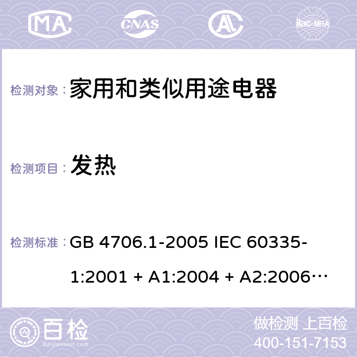 发热 家用和类似用途电器的安全 – 第1部分:通用要求 GB 4706.1-2005 

IEC 60335-1:2001 + A1:2004 + A2:2006 

IEC 60335-1:2010 + A1:2013 + A2:2016

EN 60335-1:2012 + A11:2014+ A13:2017 + A1: 2019 + A14: 2019+ A2: 2019 Cl. 11