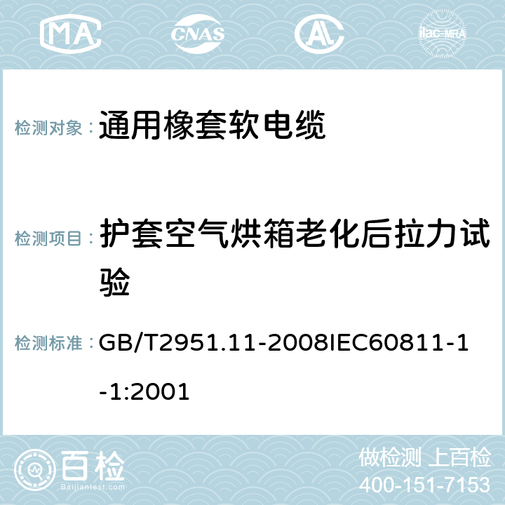 护套空气烘箱老化后拉力试验 电缆和光缆绝缘和护套材料通用试验方法 第11部分：通用试验方法厚度和外形尺寸测量机械性能试验 GB/T2951.11-2008
IEC60811-1-1:2001