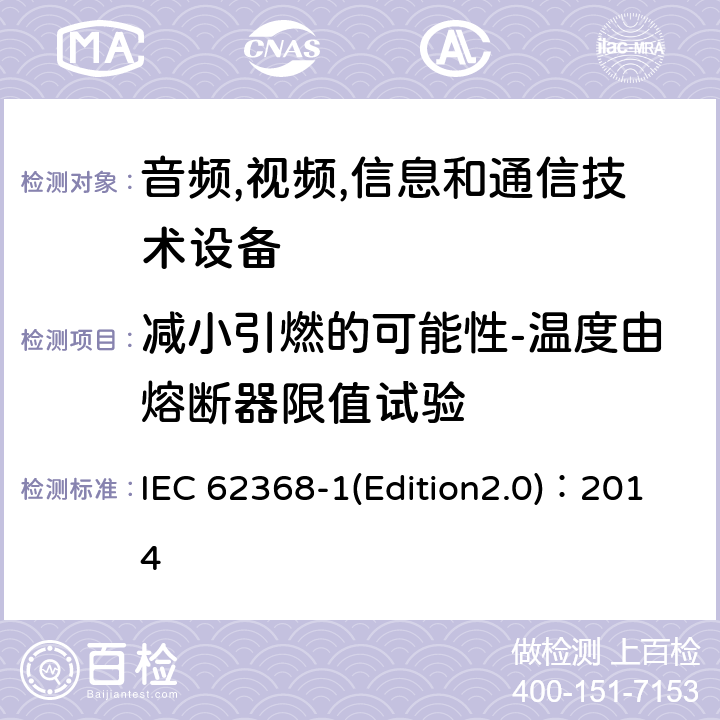 减小引燃的可能性-温度由熔断器限值试验 IEC 62368-1 音频,视频,信息和通信技术设备-第一部分: 通用要求 (Edition2.0)：2014 6.4.3.3