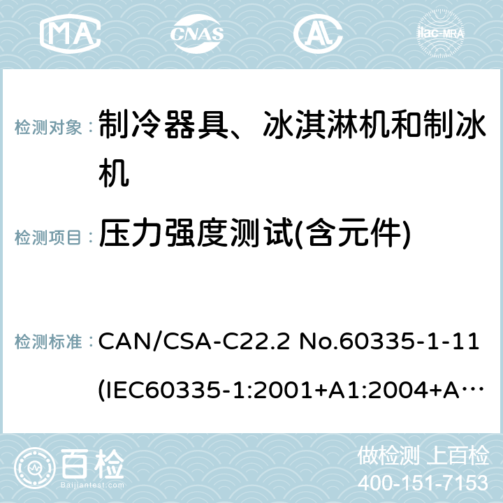 压力强度测试(含元件) 家用和类似用途电器安全：第一部分：通用要求,家用和类似用途电器安全：第二部分：制冷器具、冰淇淋机和制冰机的特殊要求,商用制冷机和冷藏柜安全性能 CAN/CSA-C22.2 No.60335-1-11(IEC60335-1:2001+A1:2004+A2:2006,MOD)， UL60335-1 Fifth Edition,CAN/CSA C22.2 No. 60335-2-24:17 Second Edition (IEC 60335-2-24:2010+A1:2012,MOD)，UL 60335-2-24 Second,UL 471 10th Edition 22.7