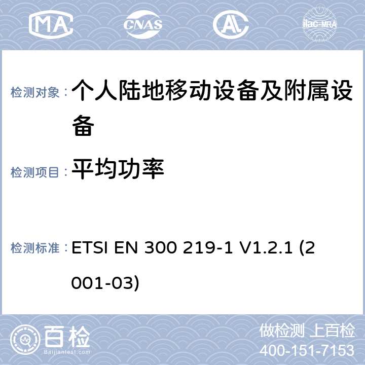 平均功率 ETSI EN 300 219 电磁兼容性和无线电频谱管理(ERM ) ,陆地移动服务,无线电设备发射信号来启动的接收器,第1部分特定的响应:技术特征和测量 -1 V1.2.1 (2001-03) 7.2