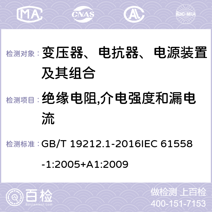 绝缘电阻,介电强度和漏电流 变压器、电抗器、电源装置及其组合的安全 第1部分：通用要求和试验 GB/T 19212.1-2016
IEC 61558-1:2005+A1:2009
 18