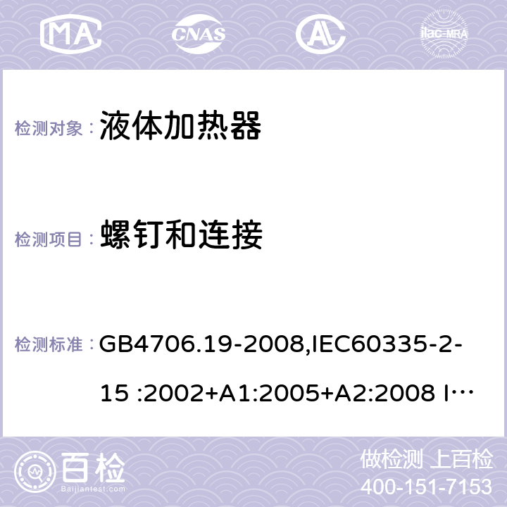 螺钉和连接 家用和类似用途电器的安全　液体加热器的特殊要求 GB4706.19-2008,
IEC60335-2-15 :2002+A1:2005+A2:2008 IEC60335-2-15: 2012+A1:2016 28