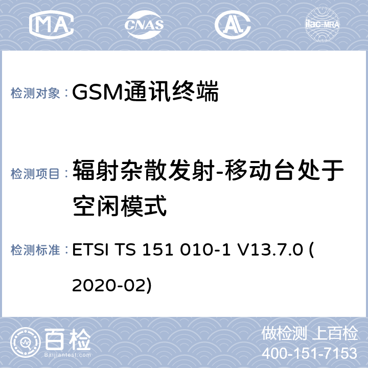 辐射杂散发射-移动台处于空闲模式 3GPP TS 51.010 数字蜂窝电信系统（Phase 2+）（GSM）;移动台（MS）一致性规范;第1部分：一致性规范（-1版本13.7.0版本13） ETSI TS 151 010-1 V13.7.0 (2020-02) 12.2.2