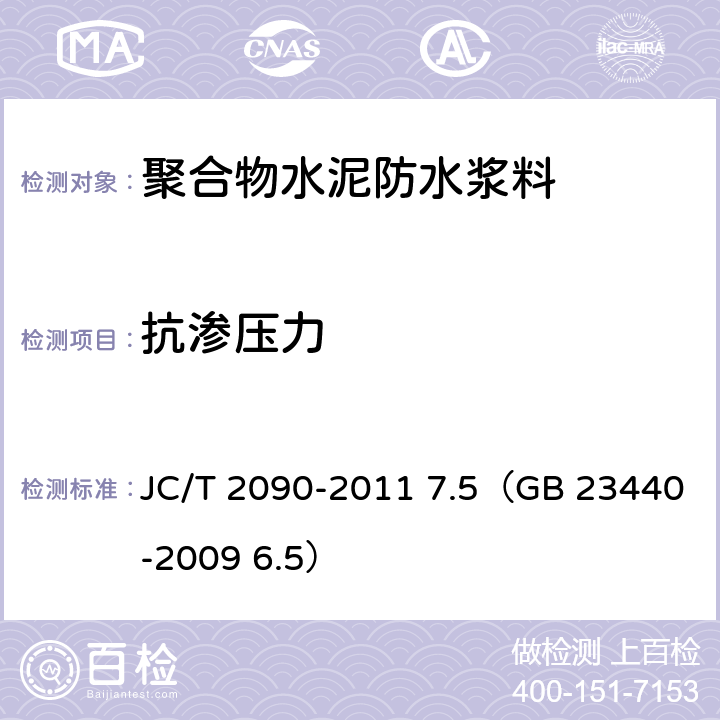 抗渗压力 《聚合物水泥防水浆料》 JC/T 2090-2011 7.5（GB 23440-2009 6.5）