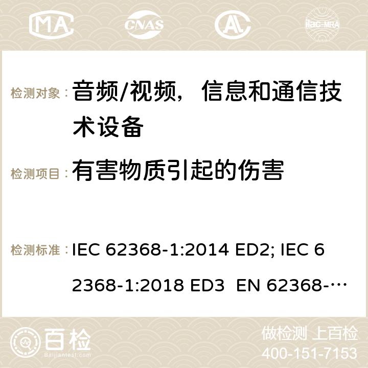 有害物质引起的伤害 音频/视频，信息和通信技术设备 - 第1部分：安全要求 IEC 62368-1:2014 ED2; IEC 62368-1:2018 ED3 EN 62368-1:2014+A11:2017; EN 62368-1:2020+A11:2020 UL 62368-1 Ed.2:2014 UL 62368-1 Ed.3:2019 7