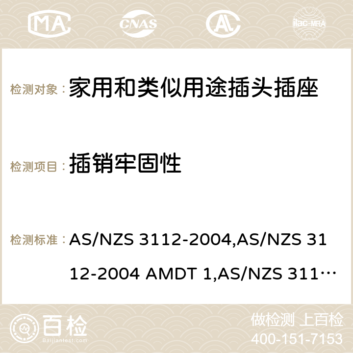 插销牢固性 认可和试验规范——插头和插座 AS/NZS 3112-2004,
AS/NZS 3112-2004 AMDT 1,
AS/NZS 3112:2011,
AS/NZS 3112-2011 AMDT 1,
AS/NZS 3112-2011 AMDT 2,
AS/NZS 3112:2011 Amdt 3:2016,
AS/NZS 3112:2017 2.13.9
