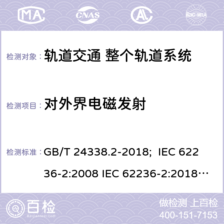 对外界电磁发射 轨道交通-电磁兼容性-第2部分：整个铁路系统对外界的发射 GB/T 24338.2-2018; IEC 62236-2:2008 IEC 62236-2:2018 EN 50121-2:2006 EN 50121-2:2015 EN 50121-2:2017 6.2