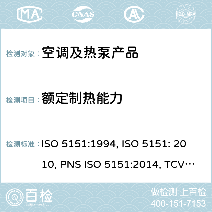 额定制热能力 无风管试空调器和热泵的性能测试和指标 ISO 5151:1994, ISO 5151: 2010, PNS ISO 5151:2014, TCVN 6576: 2013, GSO ISO 5151/2009, SI 5151:2013, SNI ISO 5151:2015, NTE INEN 2495:2012, MS ISO 5151:2012, UAE.S ISO 5151:2011, NTE INEN-ISO 5151:2014 cl.6.1