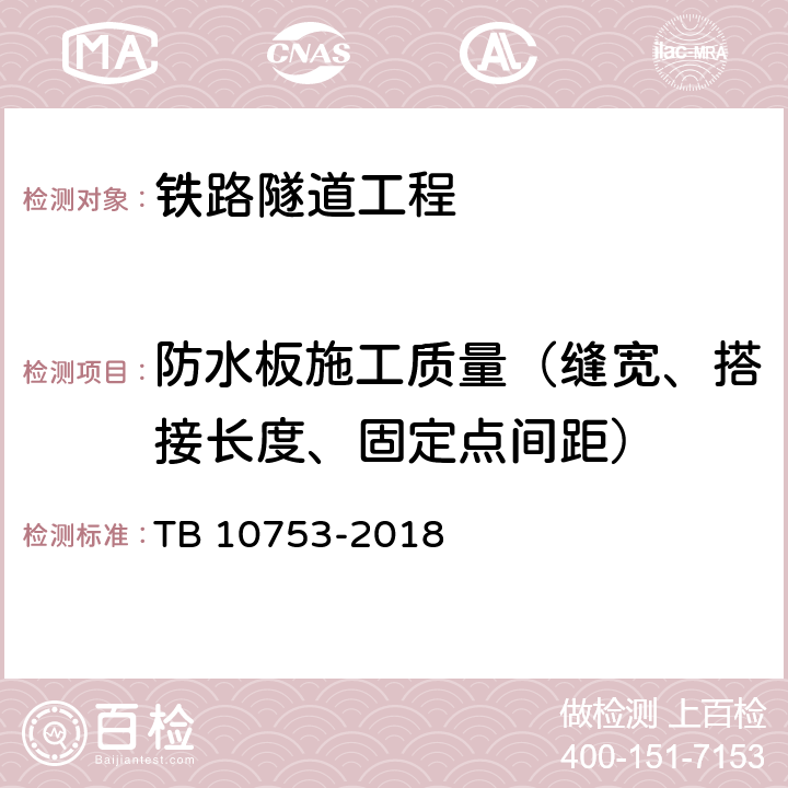 防水板施工质量（缝宽、搭接长度、固定点间距） 《高速铁路隧道工程施工质量验收标准》 TB 10753-2018 （10.5.8）