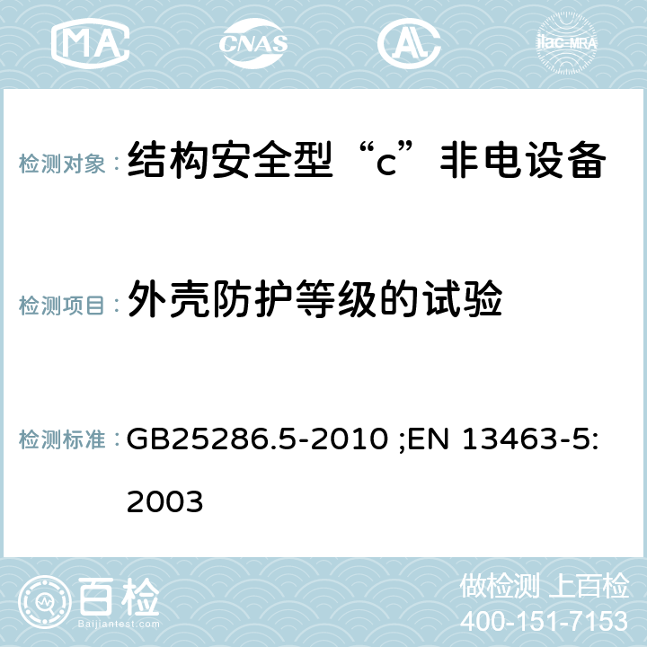 外壳防护等级的试验 爆炸性环境用非电气设备 第5部分：结构安全型“c” GB25286.5-2010 ;EN 13463-5:2003 4.3