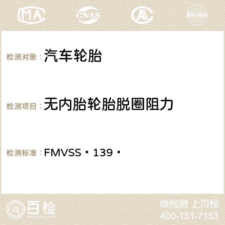 无内胎轮胎脱圈阻力 轻型车辆用新的子午线充气轮胎 FMVSS 139 