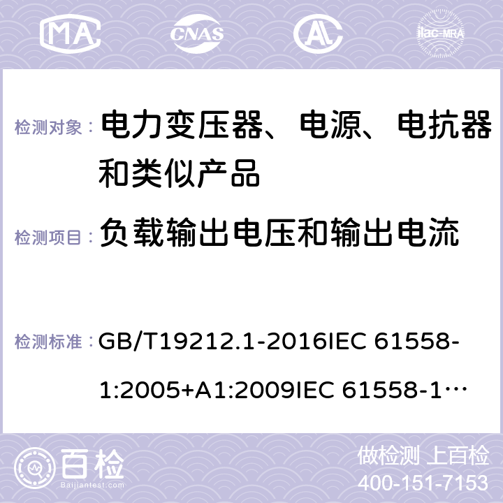 负载输出电压和输出电流 电力变压器、电源、电抗器和类似产品的安全 第1部分：通用要求和试验 GB/T19212.1-2016
IEC 61558-1:2005+A1:2009
IEC 61558-1:2017 11