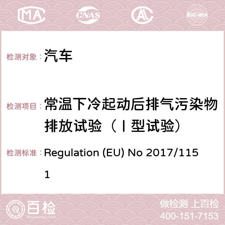 常温下冷起动后排气污染物排放试验（Ⅰ型试验） 补充针对机动车型认证的轻型车型以及商用车型（欧洲汽车尾气排放标准5和欧洲汽车尾气排放标准6）尾气排放物以及车辆维修和维护相关信息制定的欧盟议会和欧盟理事会规定（EC）编号715/2007，修订欧盟议会和欧盟理事会指令2007/46/EC、委员会章程（EC）编号692/2008以及委员会章程（EC）编号1230/2012，并废除规定（EC）编号NO692/2008 Regulation (EU) No 2017/1151