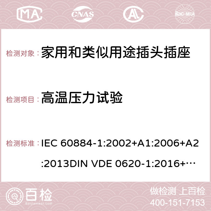 高温压力试验 家用和类似用途插头插座 第一部分：通用要求 IEC 60884-1:2002+A1:2006+A2:2013
DIN VDE 0620-1:2016+A1:2017
DIN VDE 0620-2-1:2016+A1:2017 30.1