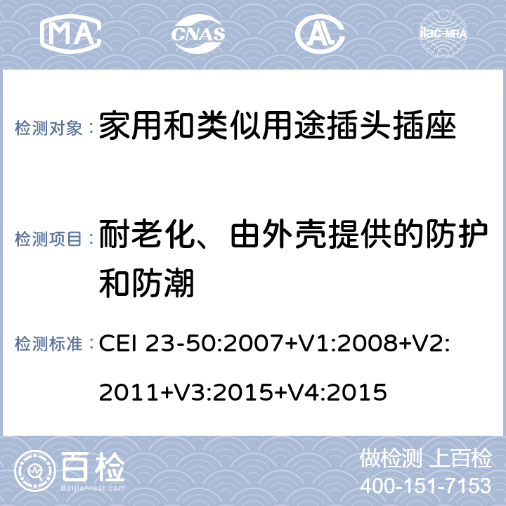 耐老化、由外壳提供的防护和防潮 家用和类似用途插头插座 第1部分:通用要求 CEI 23-50:2007+V1:2008+V2: 2011+V3:2015+V4:2015 16