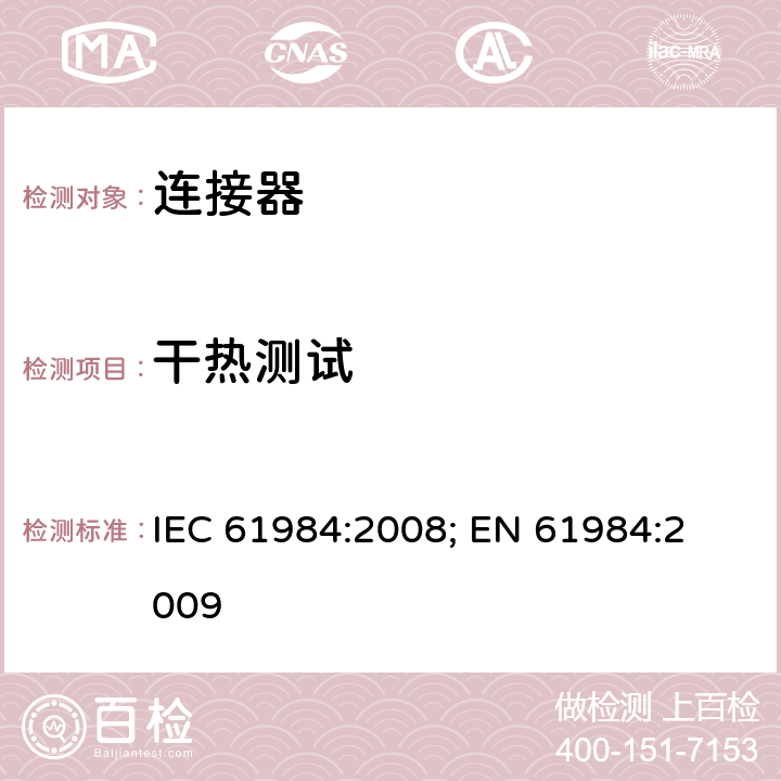 干热测试 连接器 － 安全要求和测试 IEC 61984:2008; 
EN 61984:2009 cl.D3