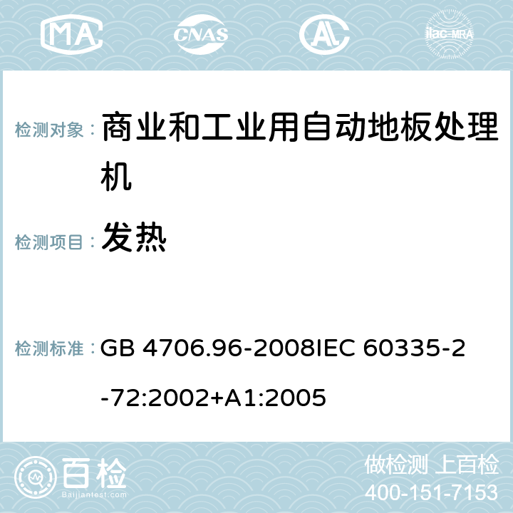 发热 家用和类似用途电器的安全 商业和工业用自动地板处理机的特殊要求 GB 4706.96-2008
IEC 60335-2-72:2002+A1:2005 11