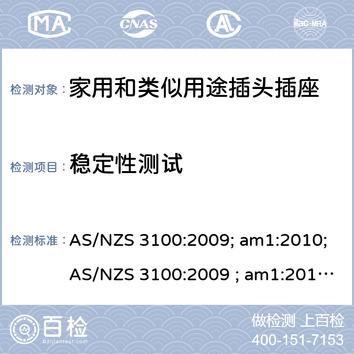 稳定性测试 认可和试验规范——电气产品通用要求 AS/NZS 3100:2009; am1:2010;AS/NZS 3100:2009 ; am1:2010; am2:2012; 
AS/NZS 3100:2009; Amdt 1:2010; Amdt 2:2012; Amdt 3:2014; AS/NZS 3100:2009; Amdt 1:2010; Amdt 2:2012; Amdt 3:2014; Amdt 4:2015 cl.8.14