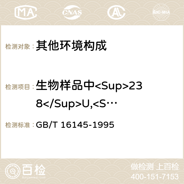 生物样品中<Sup>238</Sup>U,<Sup>235</Sup>U,<Sup>232</Sup>Th,<Sup>226</Sup>Ra,<Sup>40</Sup>K,<Sup>131</Sup>I,<Sup>241</Sup>Am,<Sup>137</Sup>Cs,<Sup>60</Sup>Co 生物样品中放射性核素的γ能谱分析方法 GB/T 16145-1995