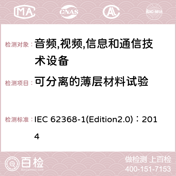 可分离的薄层材料试验 音频,视频,信息和通信技术设备-第一部分: 通用要求 IEC 62368-1(Edition2.0)：2014 5.4.4.6.2