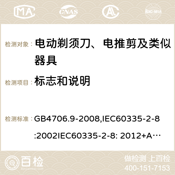 标志和说明 家用和类似用途电器的安全　剃须刀、电推剪及类似器具的特殊要求 GB4706.9-2008,
IEC60335-2-8:2002
IEC60335-2-8: 2012+A1:2015 7