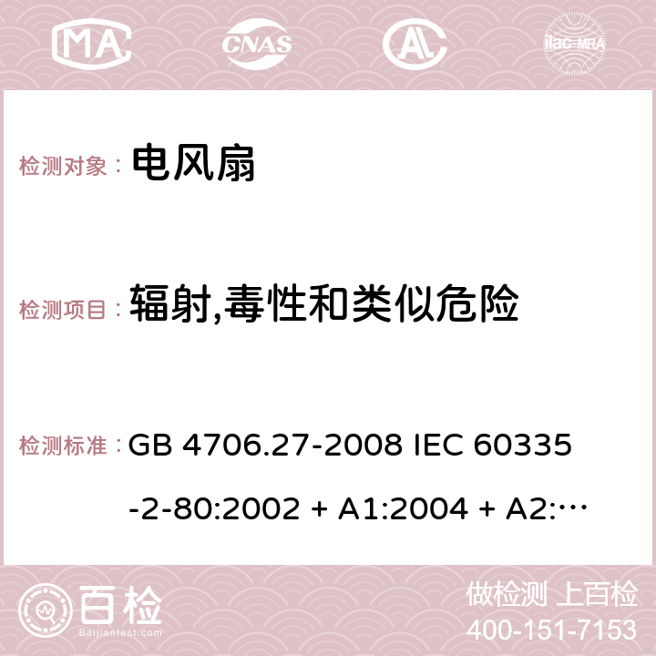 辐射,毒性和类似危险 家用和类似用途电器的安全 – 第二部分:特殊要求 – 电风扇 GB 4706.27-2008 

IEC 60335-2-80:2002 + A1:2004 + A2:2008 

IEC60335-2-80:2015

EN 60335-2-80:2003 + A1:2004 + A2: 2009 Cl. 32