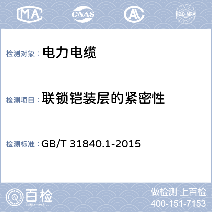 联锁铠装层的紧密性 额定电压1kV(Um=1.2kV)到35kV(Um=40.5kV) 铝合金芯挤包绝缘电力电缆 第1部分：额定电压1kV (Um=1.2kV)和3kV (Um=3.6kV)电缆 GB/T 31840.1-2015 15.11