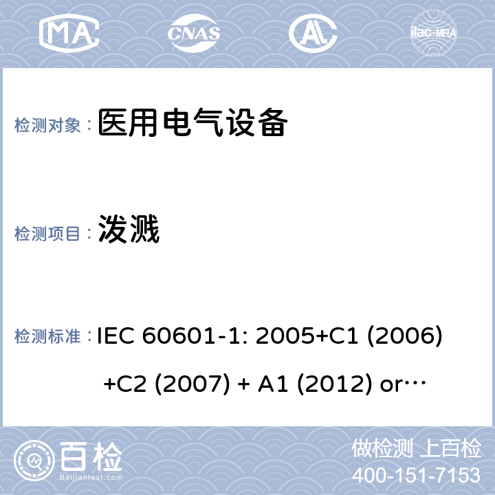 泼溅 医用电气设备 第1部分:基本安全和基本性能的一般要求 IEC 60601-1: 2005+C1 (2006) +C2 (2007) + A1 (2012) or IEC 60601-1: 2012 EN 60601-1:2006+A11:2011+A1:2013+A12:2014 11.6.3