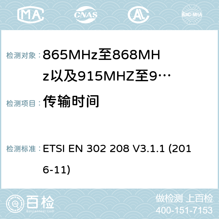 传输时间 无线电频率识别设备工作在865 MHz至868 MHz频带,功率电平低于2 W,915 MHz至921 MHz频带,功率电平低于4 W;涵盖指令2014/53 / EU第3.2条基本要求的协调标准 ETSI EN 302 208 V3.1.1 (2016-11) 4.3.7