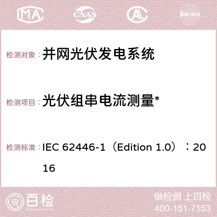 光伏组串电流测量* 光伏 (PV) 系统 测试、文档和维护要求 第1部分:并网系统 文件、调试和检验 IEC 62446-1（Edition 1.0）：2016 6.5