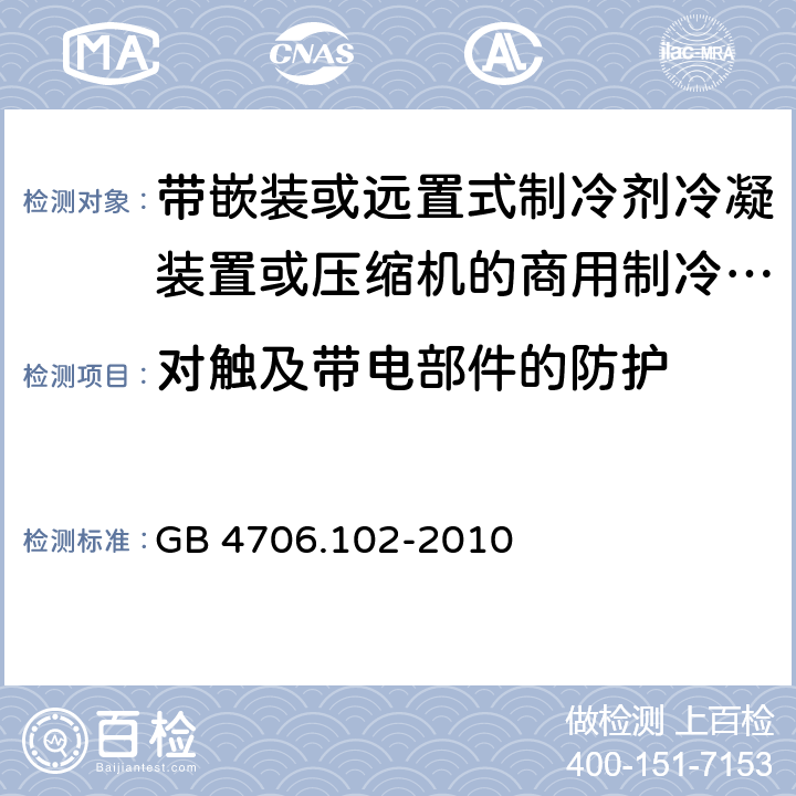 对触及带电部件的防护 家用和类似用途电器的安全 第102 部分 带嵌装或远置式制冷剂冷凝装置或压缩机的商用制冷器具的特殊要求 GB 4706.102-2010 8